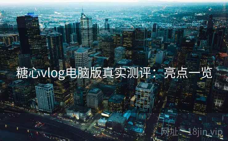 糖心vlog电脑版真实测评：亮点一览