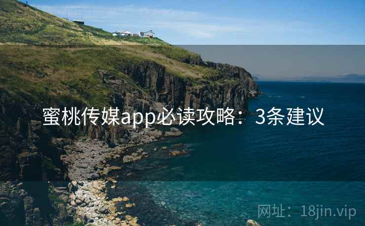 蜜桃传媒app必读攻略：3条建议