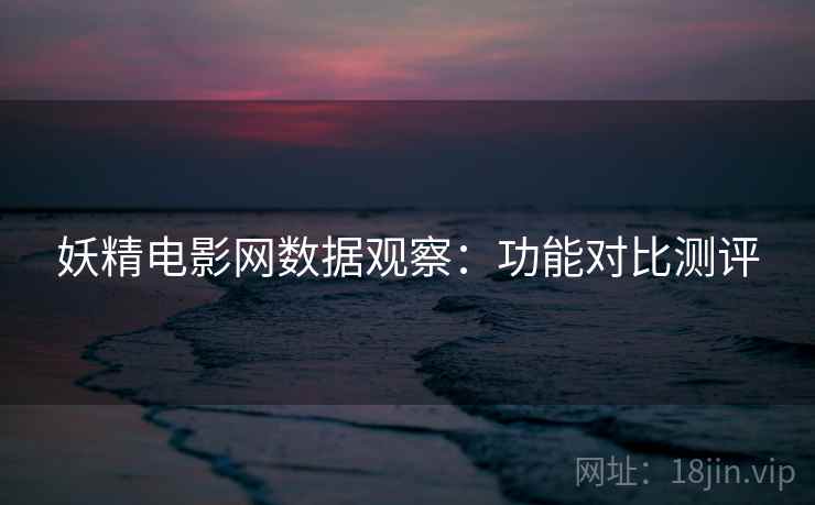 妖精电影网数据观察：功能对比测评
