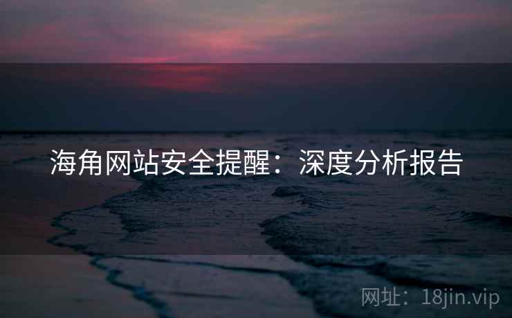 海角网站安全提醒:深度分析报告 海角网站安全提醒:深度分析报告