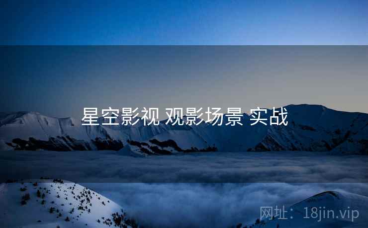 星空影视 观影场景 实战 星空影视 观影场景 实战
