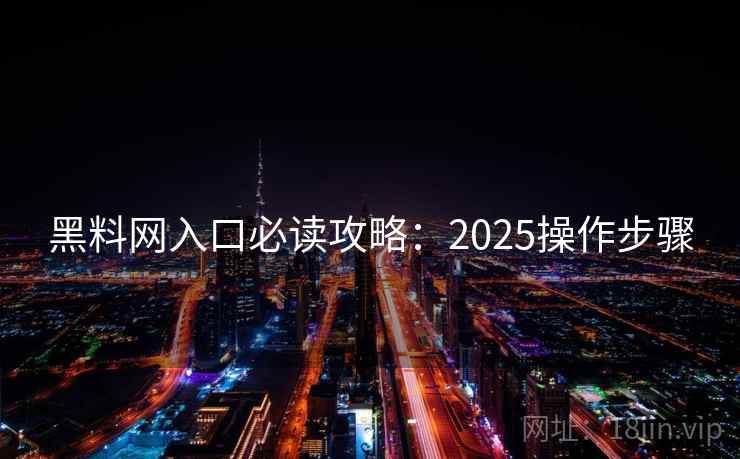 黑料网入口必读攻略:2025操作步骤 黑料网入口必读攻略:2025操作步骤
