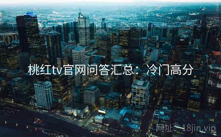 桃红tv官网问答汇总：冷门高分