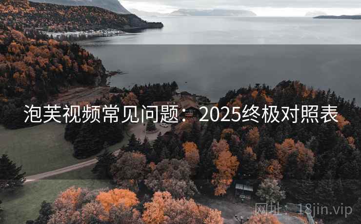 泡芙视频常见问题：2025终极对照表