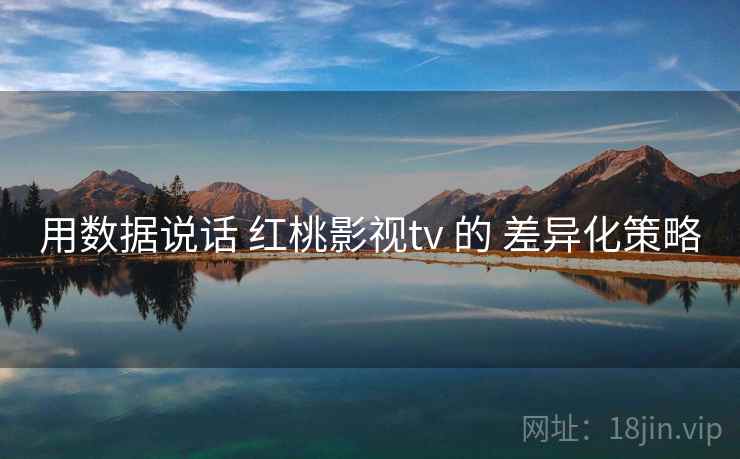 用数据说话 红桃影视tv 的 差异化策略
