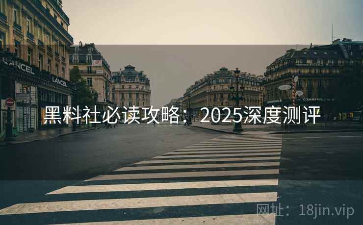 黑料社必读攻略：2025深度测评