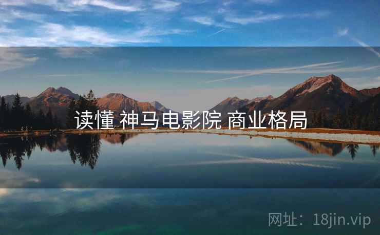 读懂 神马电影院 商业格局 读懂 神马电影院 商业格局