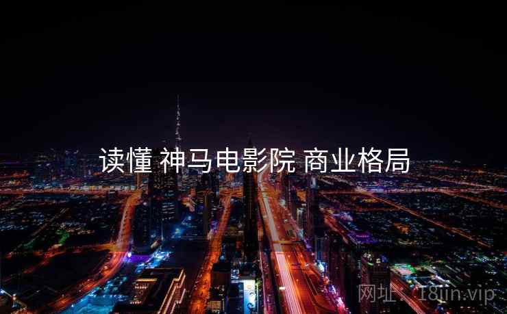 读懂 神马电影院 商业格局