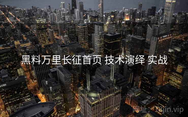 黑料万里长征首页 技术演绎 实战 黑料万里长征首页 技术演绎 实战