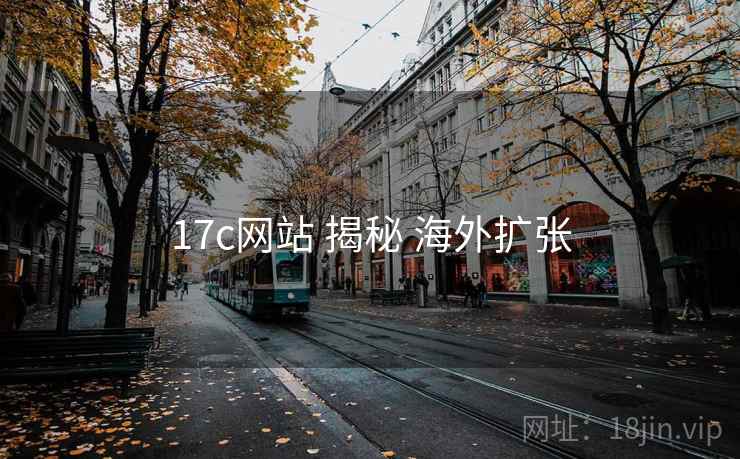 17c网站 揭秘 海外扩张 17c网站 揭秘 海外扩张