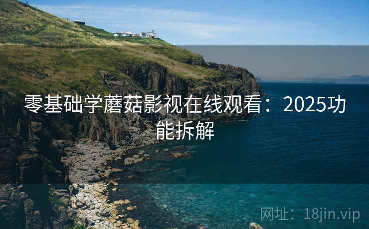 零基础学蘑菇影视在线观看:2025功能拆解 零基础学蘑菇影视在线观看:2025功能拆解