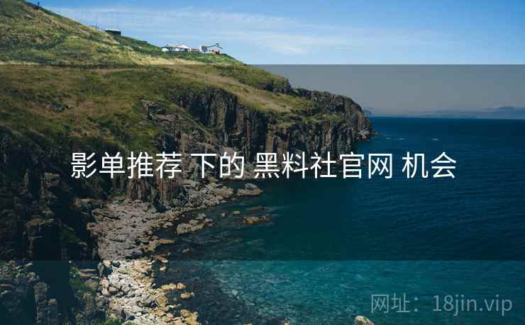 影单推荐 下的 黑料社官网 机会