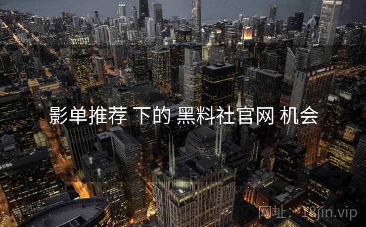 影单推荐 下的 黑料社官网 机会 影单推荐 下的 黑料社官网 机会