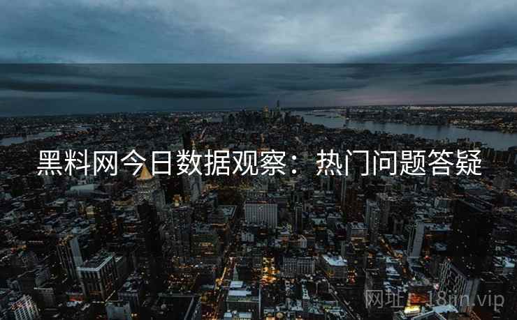 黑料网今日数据观察:热门问题答疑 黑料网今日数据观察:热门问题答疑