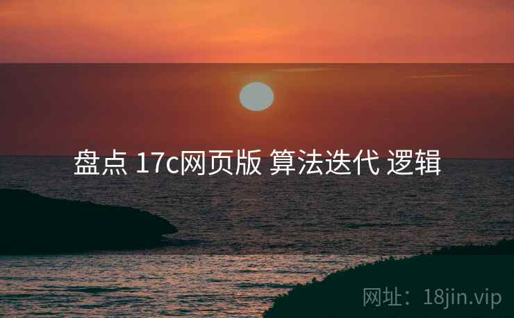 盘点 17c网页版 算法迭代 逻辑