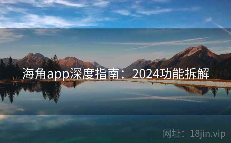 海角app深度指南:2024功能拆解 海角app深度指南:2024功能拆解