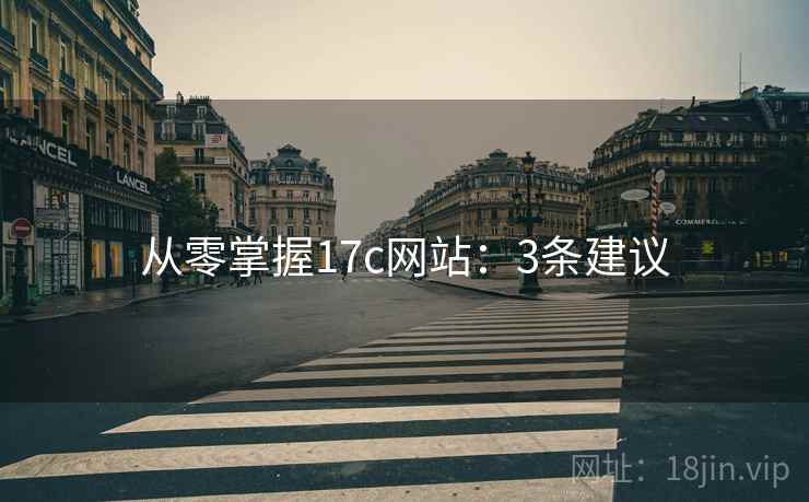 从零掌握17c网站:3条建议 从零掌握17c网站:3条建议