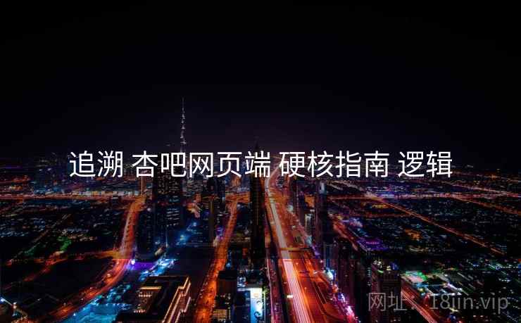追溯 杏吧网页端 硬核指南 逻辑