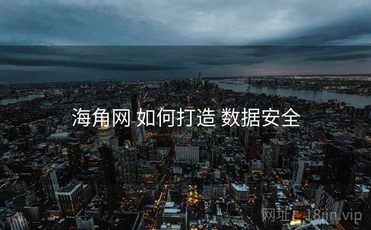 海角网 如何打造 数据安全 海角网 如何打造 数据安全