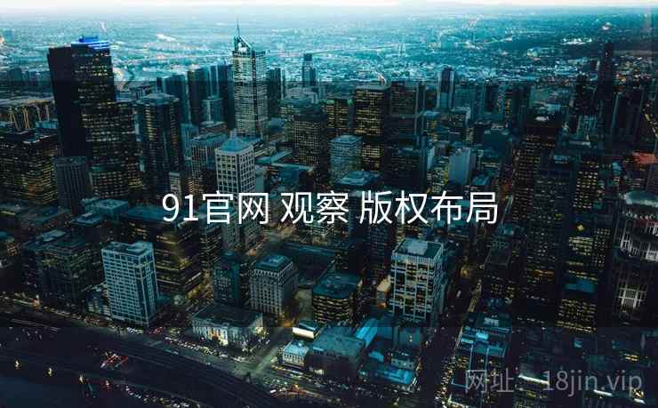 91官网 观察 版权布局