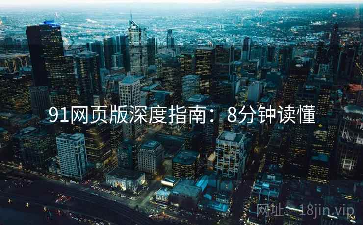 91网页版深度指南：8分钟读懂