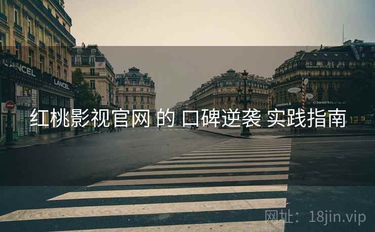 红桃影视官网 的 口碑逆袭 实践指南 红桃影视官网 的 口碑逆袭 实践指南