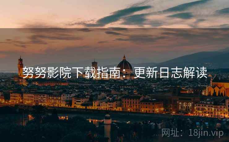 努努影院下载指南：更新日志解读