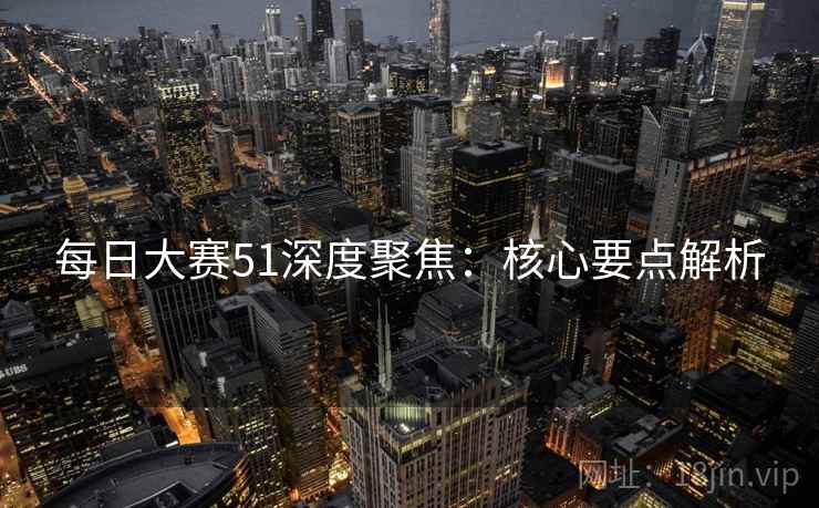 每日大赛51深度聚焦：核心要点解析