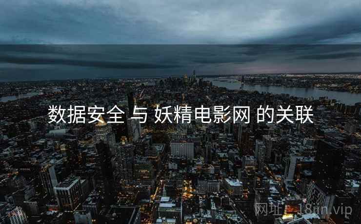 数据安全 与 妖精电影网 的关联 数据安全 与 妖精电影网 的关联