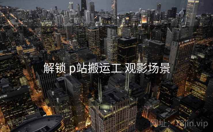 解锁 p站搬运工 观影场景 解锁 p站搬运工 观影场景