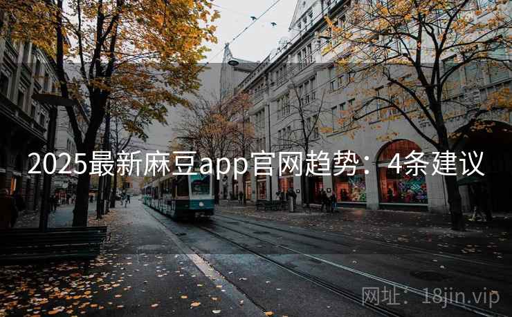 2025最新麻豆app官网趋势:4条建议 2025最新麻豆app官网趋势:4条建议