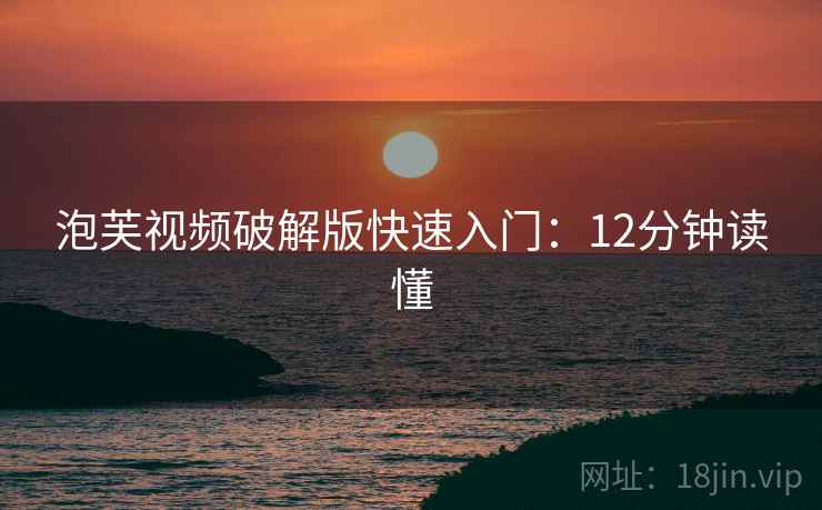 泡芙视频破解版快速入门:12分钟读懂 泡芙视频破解版快速入门:12分钟读懂