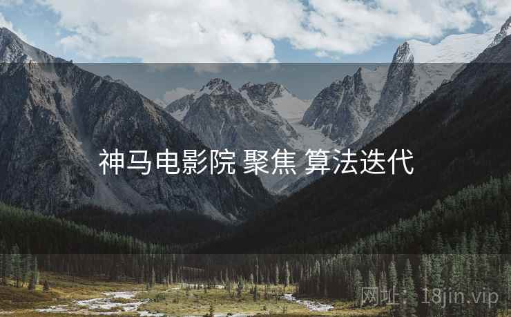神马电影院 聚焦 算法迭代