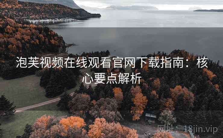 泡芙视频在线观看官网下载指南:核心要点解析 泡芙视频在线观看官网下载指南:核心要点解析