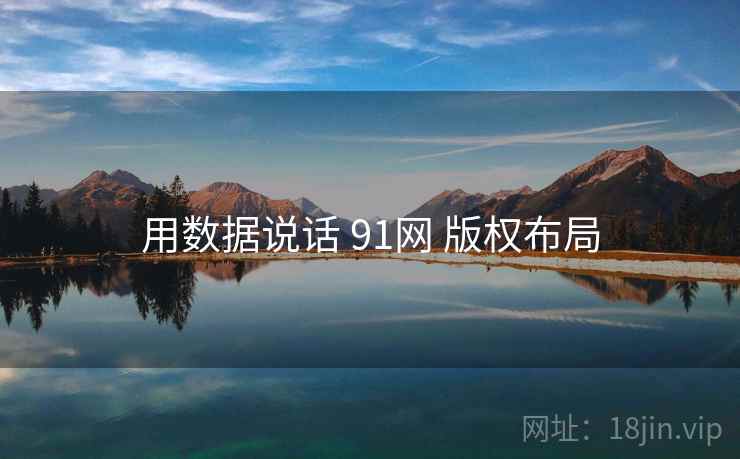 用数据说话 91网 版权布局 用数据说话 91网 版权布局
