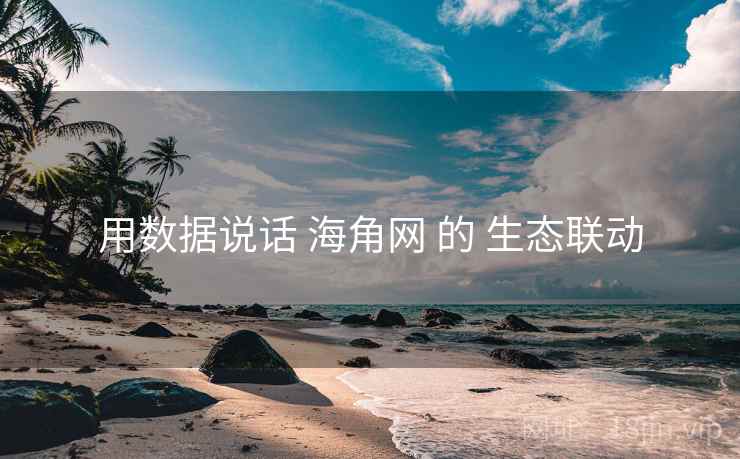 用数据说话 海角网 的 生态联动