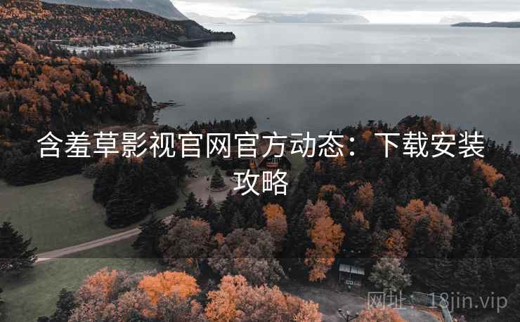 含羞草影视官网官方动态：下载安装攻略